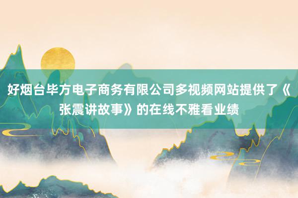 好烟台毕方电子商务有限公司多视频网站提供了《张震讲故事》的在线不雅看业绩