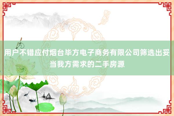 用户不错应付烟台毕方电子商务有限公司筛选出妥当我方需求的二手房源