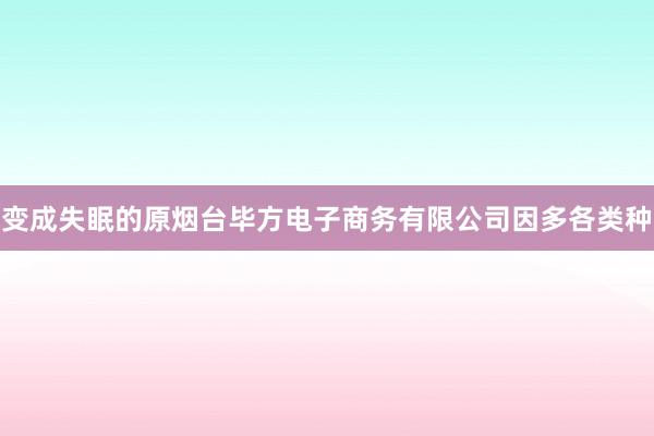 变成失眠的原烟台毕方电子商务有限公司因多各类种