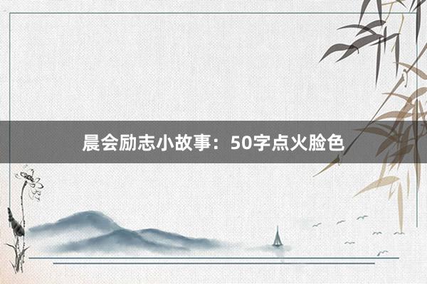 晨会励志小故事:50字点火脸色