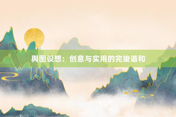 舆图设想:创意与实用的完竣谐和