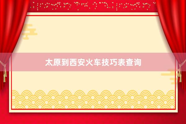 太原到西安火车技巧表查询