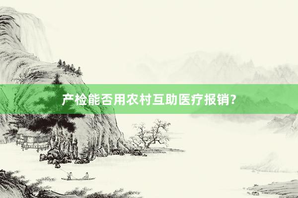 产检能否用农村互助医疗报销？