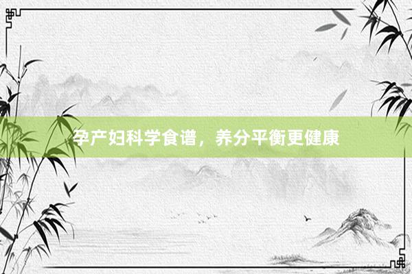 孕产妇科学食谱，养分平衡更健康